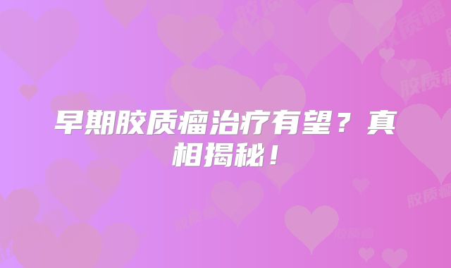 早期胶质瘤治疗有望？真相揭秘！