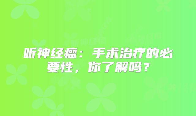 听神经瘤：手术治疗的必要性，你了解吗？