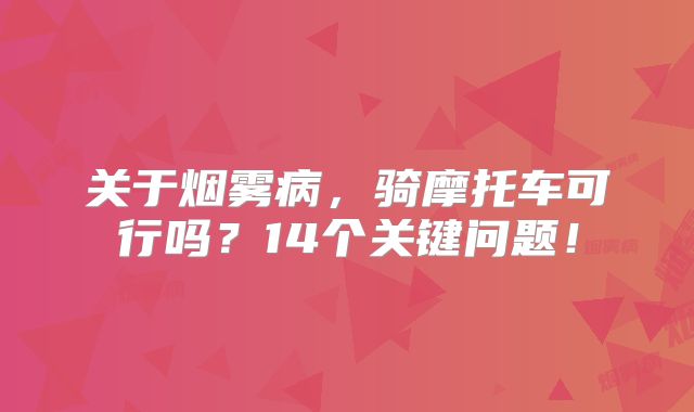 关于烟雾病，骑摩托车可行吗？14个关键问题！