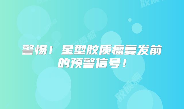 警惕！星型胶质瘤复发前的预警信号！