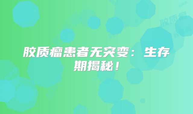 胶质瘤患者无突变：生存期揭秘！