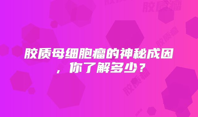 胶质母细胞瘤的神秘成因，你了解多少？