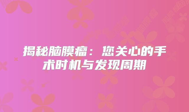 揭秘脑膜瘤：您关心的手术时机与发现周期