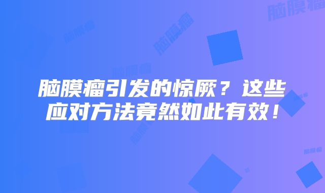 脑膜瘤引发的惊厥？这些应对方法竟然如此有效！