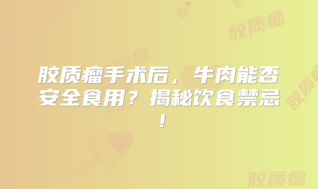 胶质瘤手术后，牛肉能否安全食用？揭秘饮食禁忌！