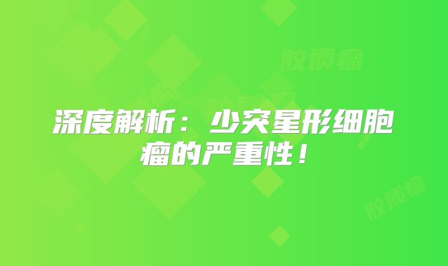 深度解析：少突星形细胞瘤的严重性！
