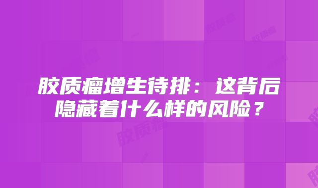 胶质瘤增生待排：这背后隐藏着什么样的风险？