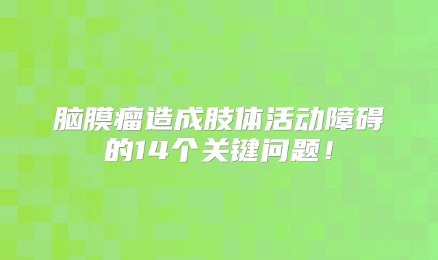 脑膜瘤造成肢体活动障碍的14个关键问题！