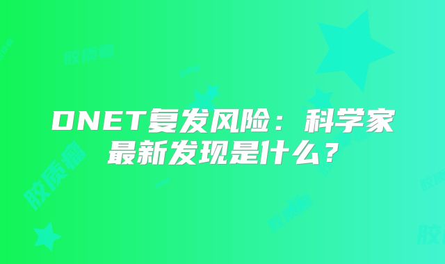DNET复发风险：科学家最新发现是什么？