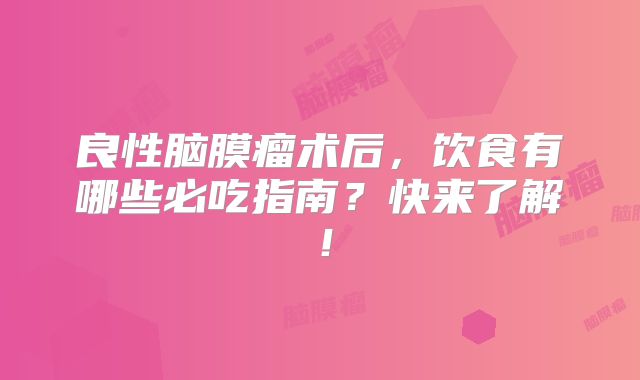 良性脑膜瘤术后，饮食有哪些必吃指南？快来了解！