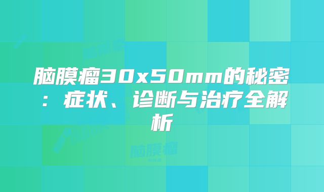 脑膜瘤30x50mm的秘密：症状、诊断与治疗全解析