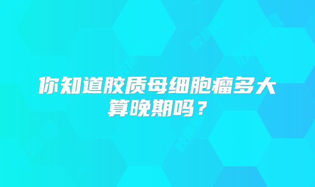 你知道胶质母细胞瘤多大算晚期吗？