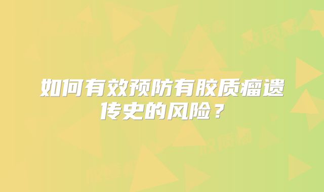 如何有效预防有胶质瘤遗传史的风险？