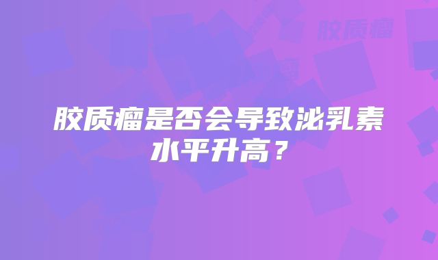 胶质瘤是否会导致泌乳素水平升高？