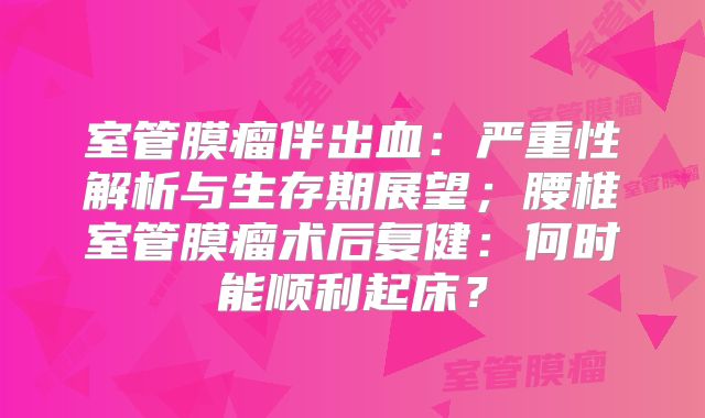 室管膜瘤伴出血：严重性解析与生存期展望；腰椎室管膜瘤术后复健：何时能顺利起床？