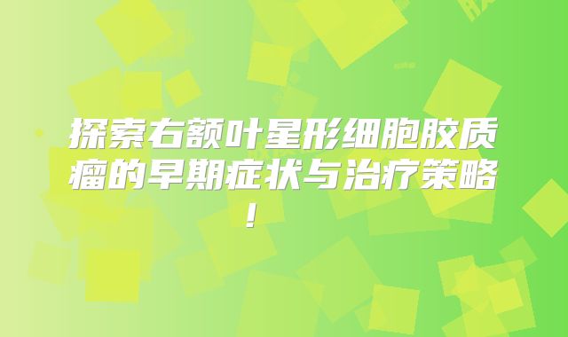 探索右额叶星形细胞胶质瘤的早期症状与治疗策略！  