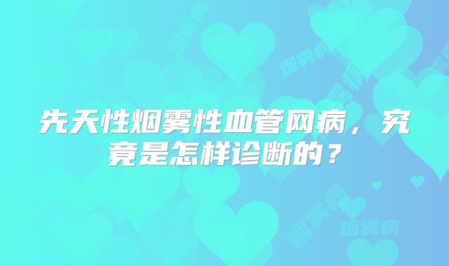 先天性烟雾性血管网病，究竟是怎样诊断的？