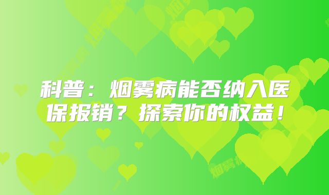 科普：烟雾病能否纳入医保报销？探索你的权益！