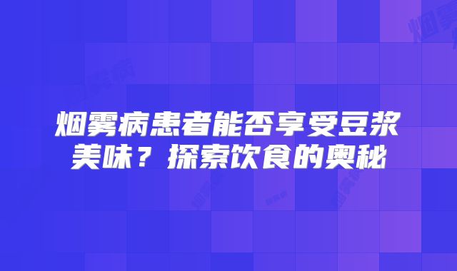 烟雾病患者能否享受豆浆美味？探索饮食的奥秘