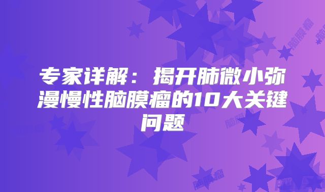 专家详解：揭开肺微小弥漫慢性脑膜瘤的10大关键问题