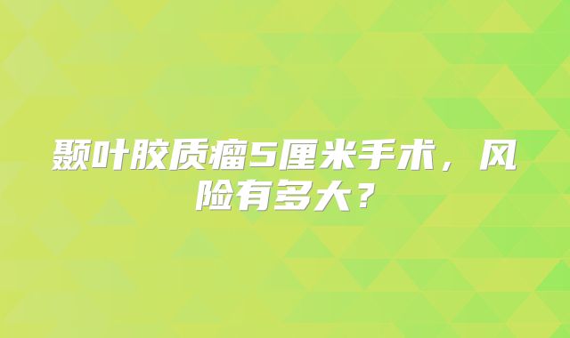 颞叶胶质瘤5厘米手术，风险有多大？