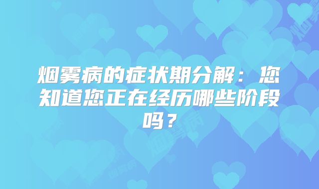 烟雾病的症状期分解：您知道您正在经历哪些阶段吗？