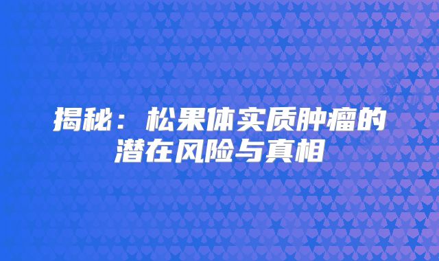 揭秘：松果体实质肿瘤的潜在风险与真相