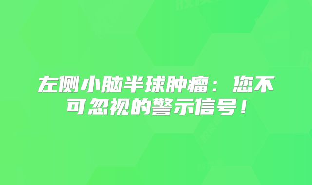 左侧小脑半球肿瘤：您不可忽视的警示信号！