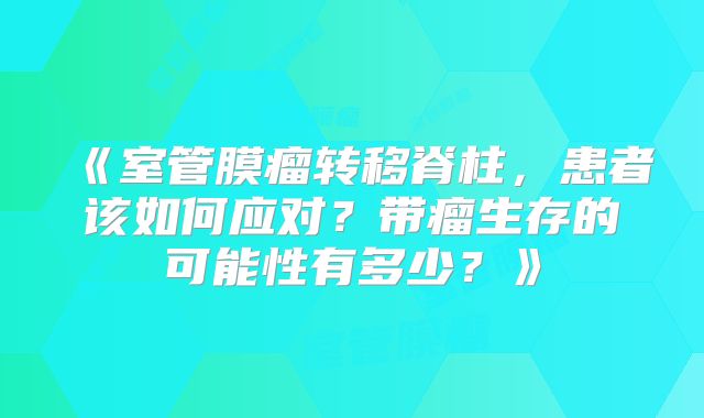 《室管膜瘤转移脊柱，患者该如何应对？带瘤生存的可能性有多少？》