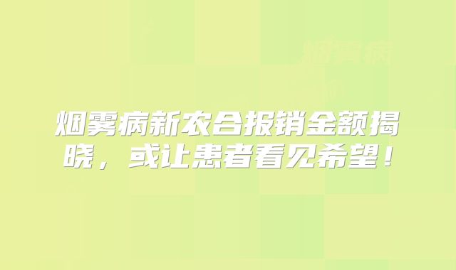 烟雾病新农合报销金额揭晓，或让患者看见希望！