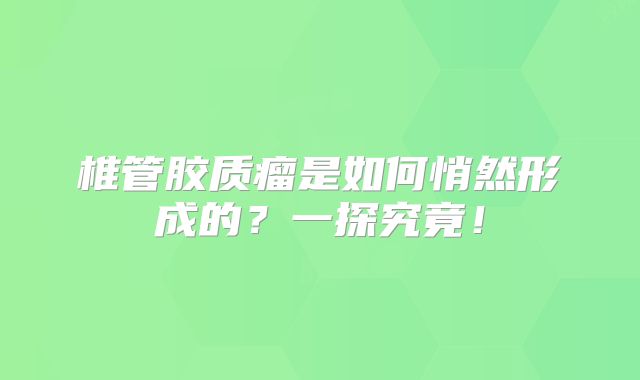 椎管胶质瘤是如何悄然形成的？一探究竟！