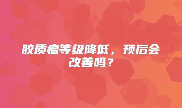 胶质瘤等级降低，预后会改善吗？