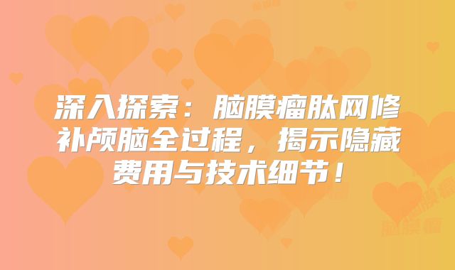 深入探索：脑膜瘤肽网修补颅脑全过程，揭示隐藏费用与技术细节！