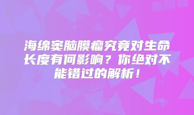 海绵窦脑膜瘤究竟对生命长度有何影响？你绝对不能错过的解析！