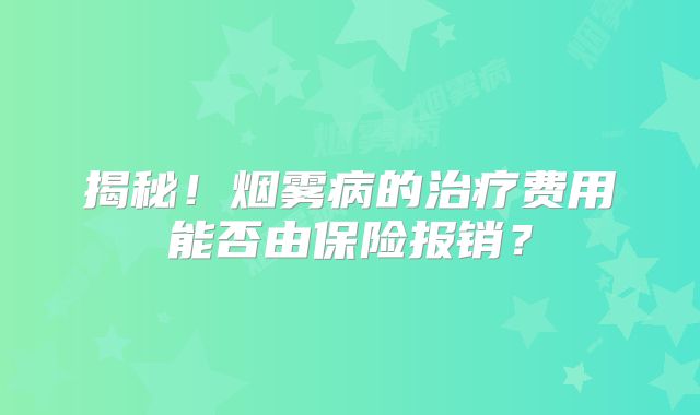 揭秘！烟雾病的治疗费用能否由保险报销？