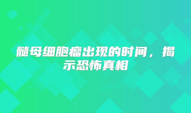 髓母细胞瘤出现的时间，揭示恐怖真相