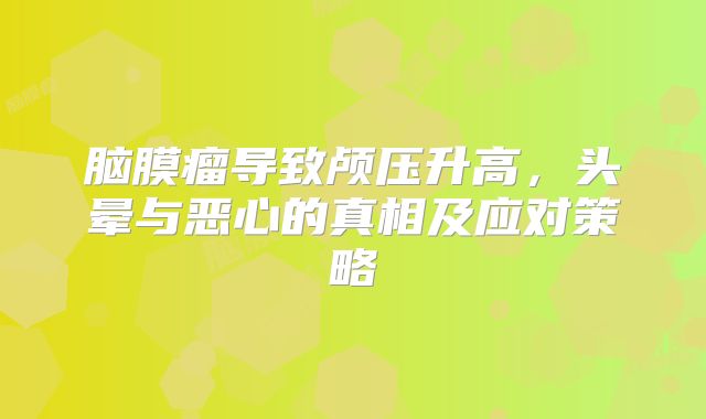 脑膜瘤导致颅压升高，头晕与恶心的真相及应对策略