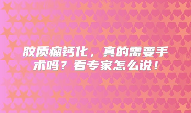 胶质瘤钙化，真的需要手术吗？看专家怎么说！