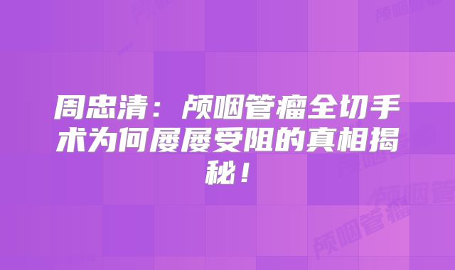 周忠清：颅咽管瘤全切手术为何屡屡受阻的真相揭秘！