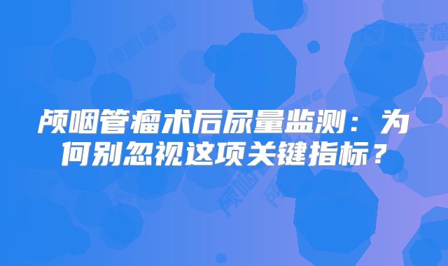 颅咽管瘤术后尿量监测：为何别忽视这项关键指标？