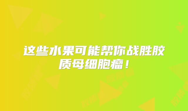 这些水果可能帮你战胜胶质母细胞瘤！