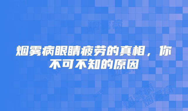烟雾病眼睛疲劳的真相，你不可不知的原因