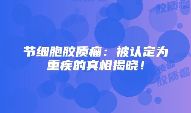节细胞胶质瘤：被认定为重疾的真相揭晓！