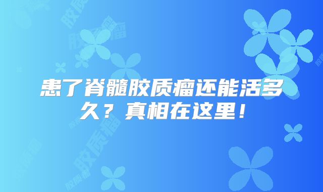 患了脊髓胶质瘤还能活多久？真相在这里！