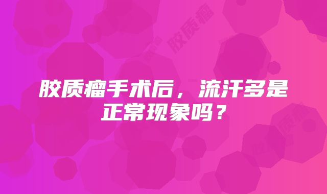 胶质瘤手术后，流汗多是正常现象吗？