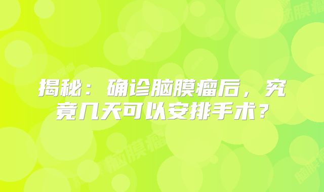 揭秘：确诊脑膜瘤后，究竟几天可以安排手术？