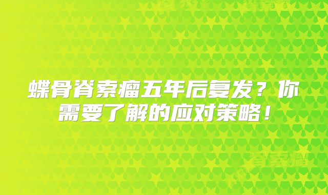 蝶骨脊索瘤五年后复发？你需要了解的应对策略！