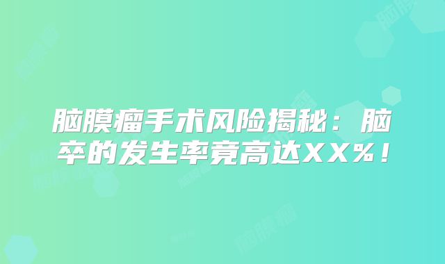 脑膜瘤手术风险揭秘：脑卒的发生率竟高达XX%！