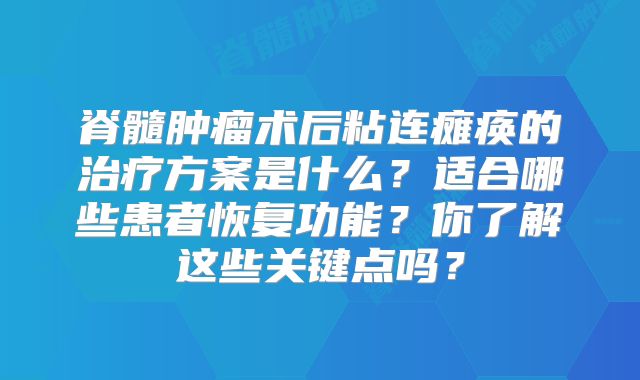脊髓肿瘤术后粘连瘫痪的治疗方案是什么？适合哪些患者恢复功能？你了解这些关键点吗？