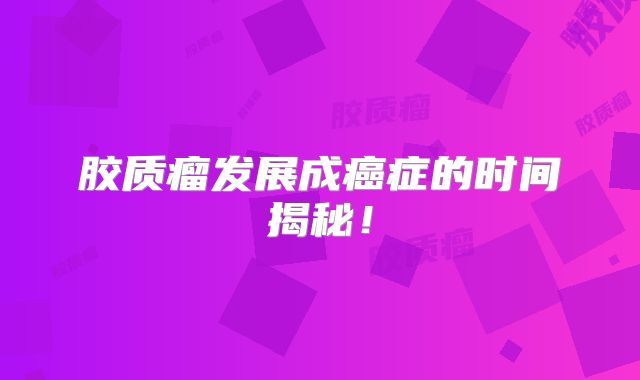 胶质瘤发展成癌症的时间揭秘！